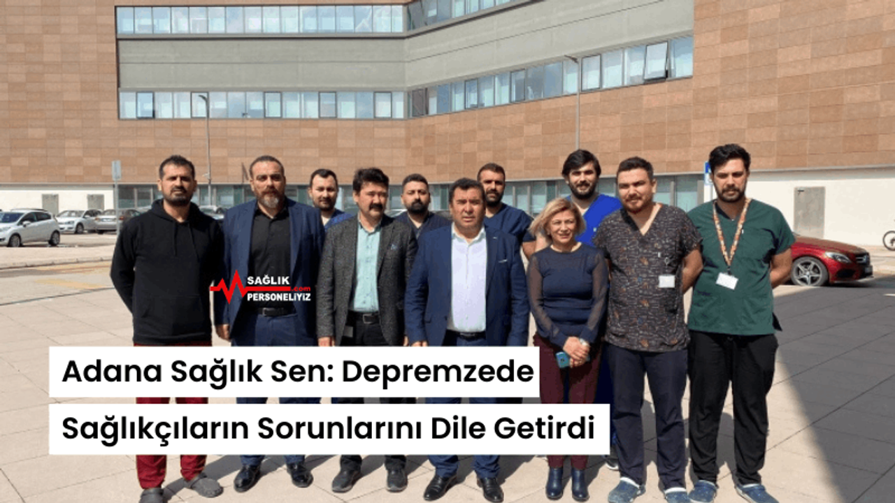 Adana Sağlık Sen Depremzede Sağlıkçıların Sorunlarını Dile Getirdi