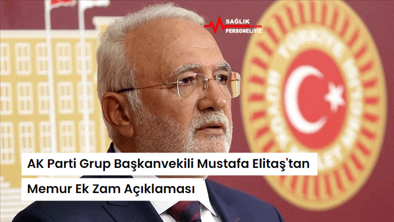 AK Parti Grup Başkanvekili Mustafa Elitaş'tan Memur Ek Zam Açıklaması