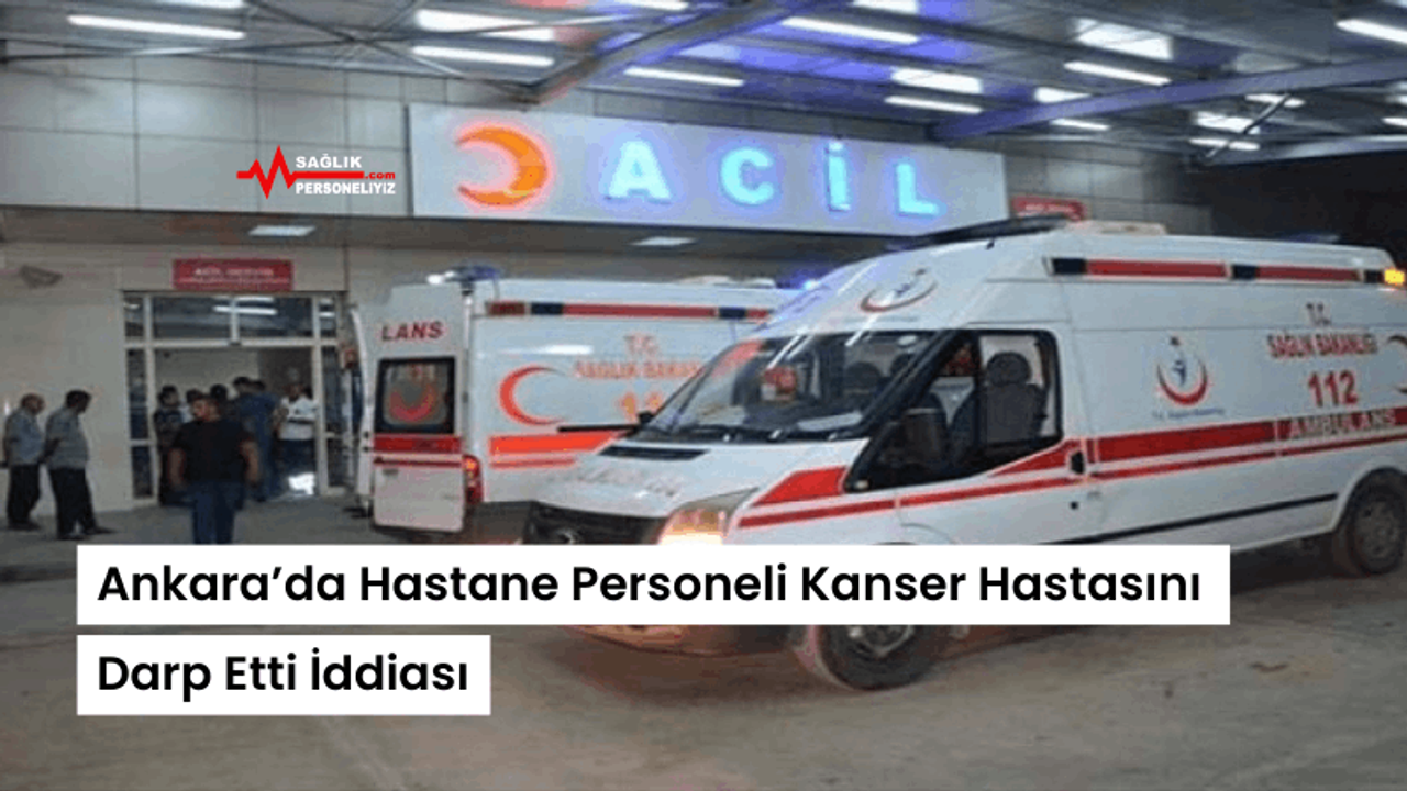 Ankara’da Hastane Personeli Kanser Hastasını Darp Etti İddiası