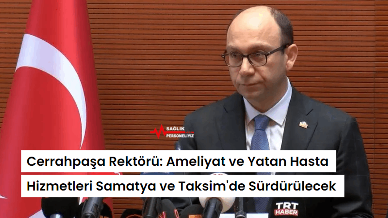 Cerrahpaşa Rektörü: Ameliyat ve Yatan Hasta Hizmetleri Samatya ve Taksim'de Sürdürülecek