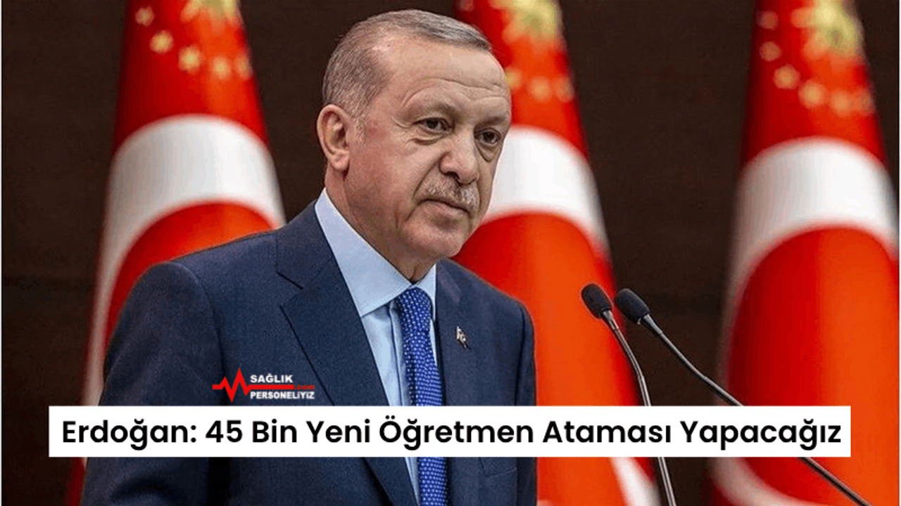 Erdoğan: 45 Bin Yeni Öğretmen Ataması Yapacağız
