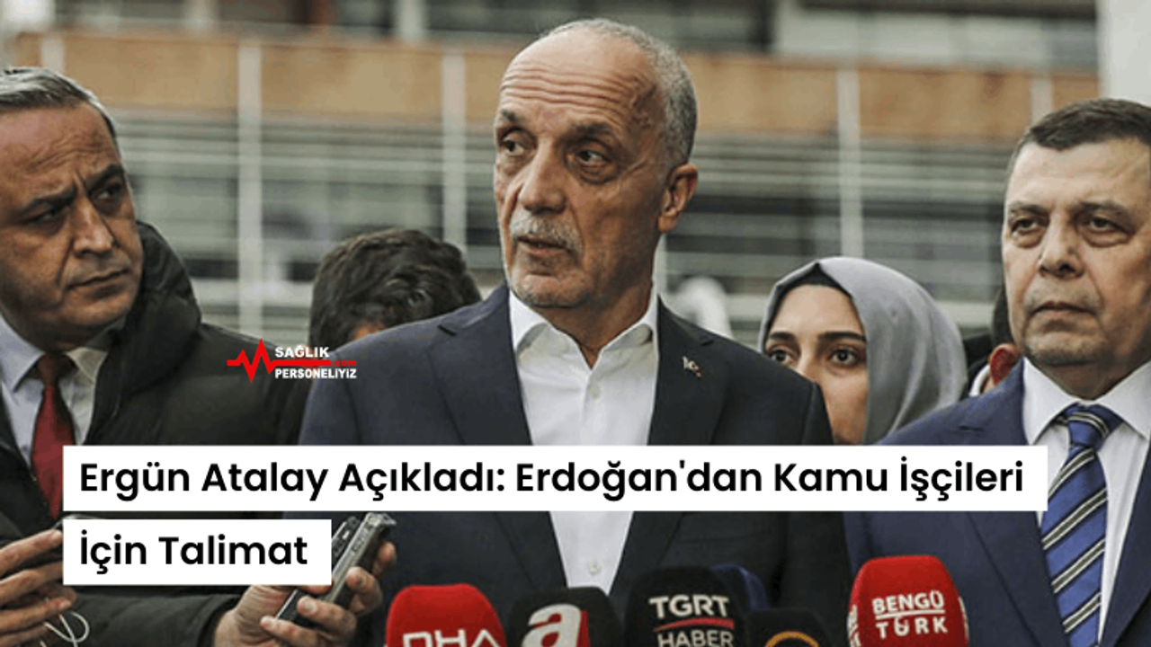 Ergün Atalay Açıkladı: Erdoğan'dan Kamu İşçileri İçin Talimat