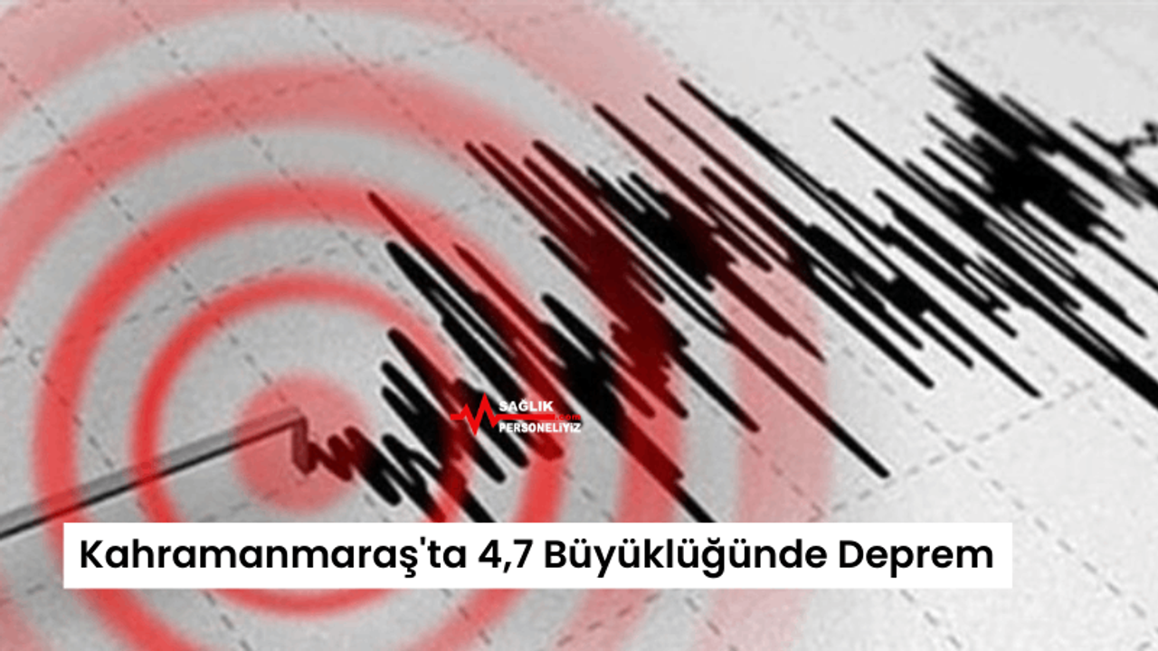 Kahramanmaraş'ta 4,7 Büyüklüğünde Deprem