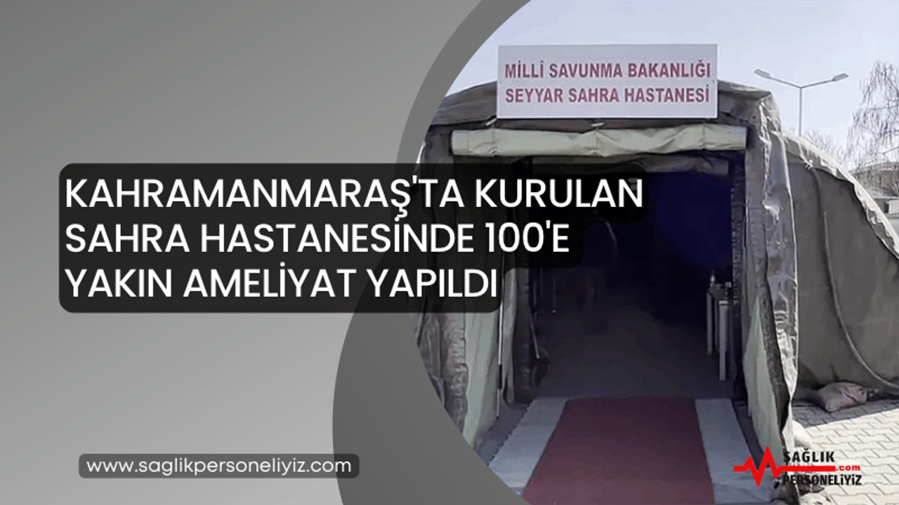 Kahramanmaraş'ta Kurulan Sahra Hastanesinde 100’e Yakın Ameliyat Yapıldı