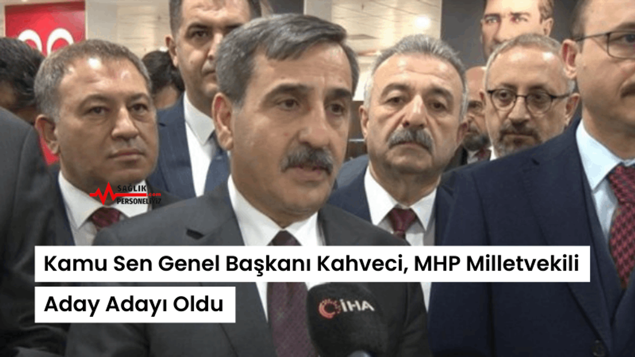 Kamu Sen Genel Başkanı Kahveci, MHP Milletvekili Aday Adayı Oldu