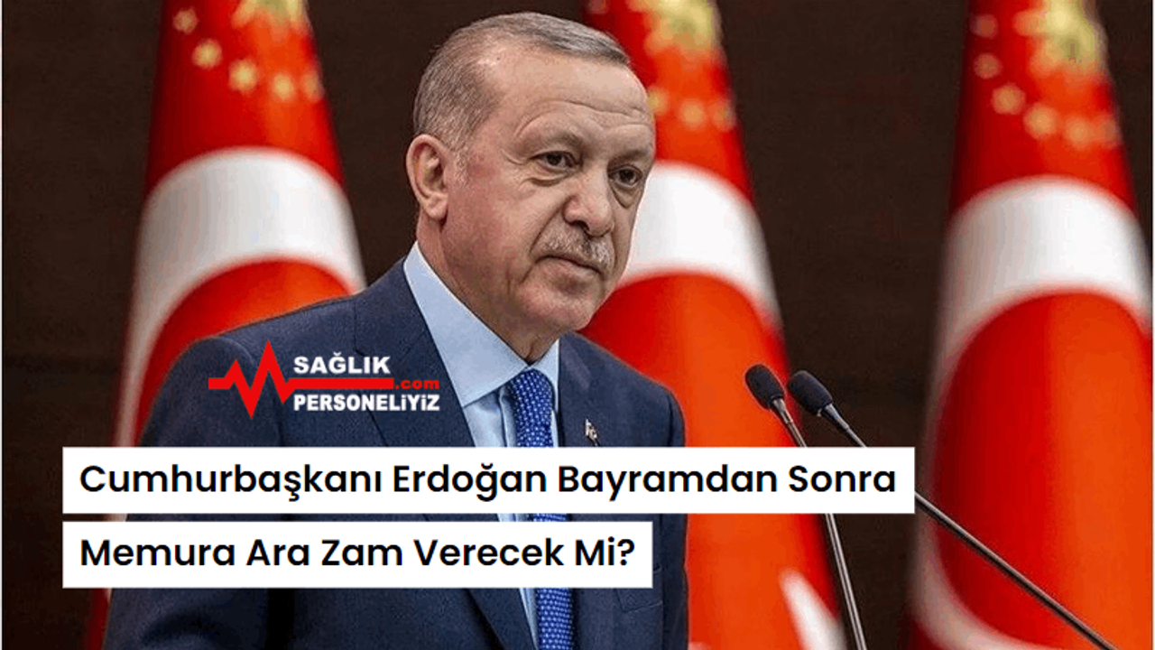 Cumhurbaşkanı Erdoğan Bayramdan Sonra Memura Ara Zam Verecek Mi?
