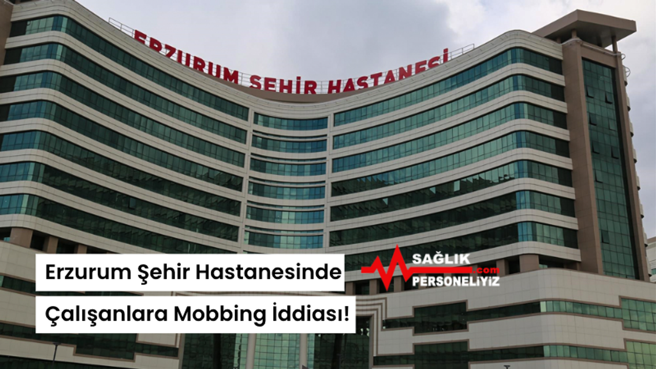 Erzurum Şehir Hastanesinde Çalışanlara Mobbing İddiası!