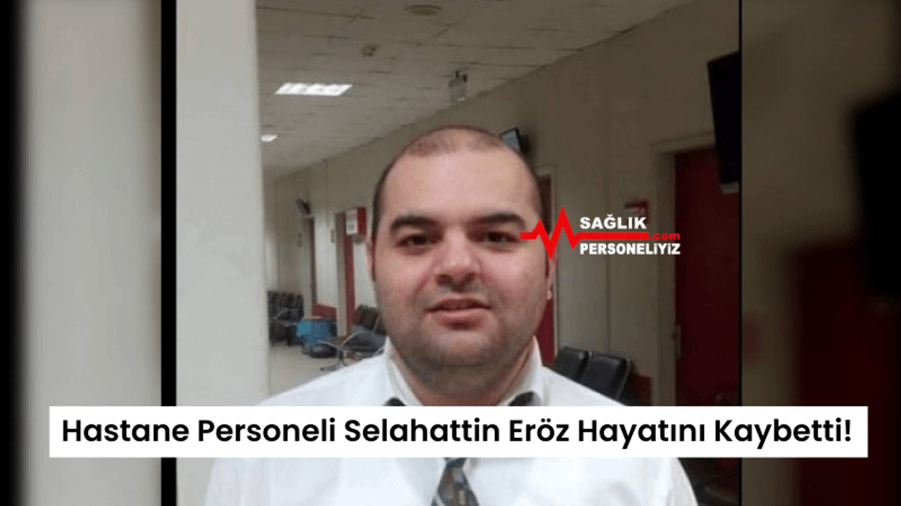 Hastane Personeli Selahattin Eröz Hayatını Kaybetti!