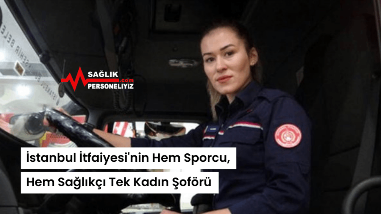 İstanbul İtfaiyesi'nin Hem Sporcu, Hem Sağlıkçı Tek Kadın Şoförü