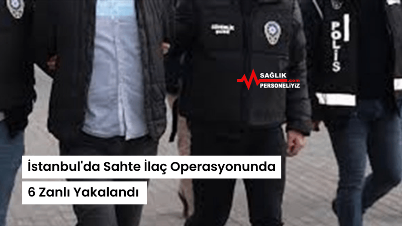 İstanbul'da Sahte İlaç Operasyonunda 6 Zanlı Yakalandı