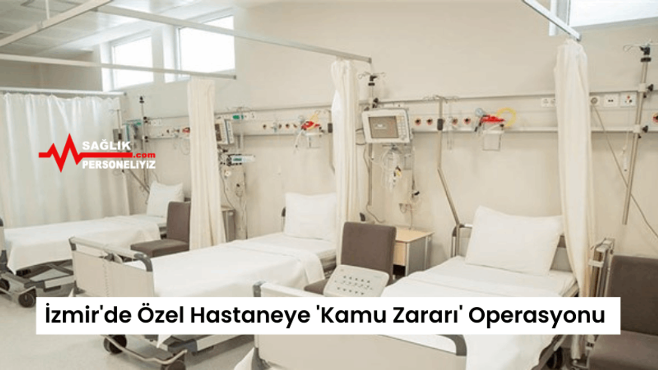 İzmir'de Özel Hastaneye 'Kamu Zararı' Operasyonu