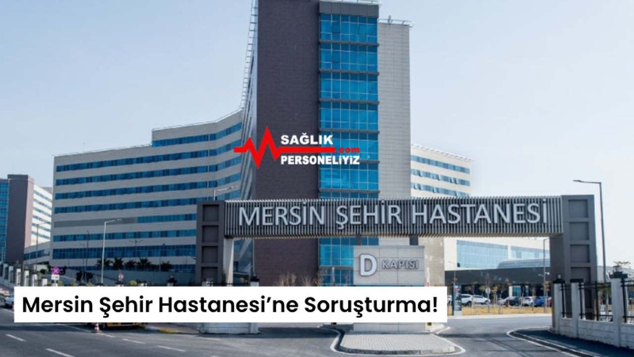 Mersin Şehir Hastanesi’ne Soruşturma!