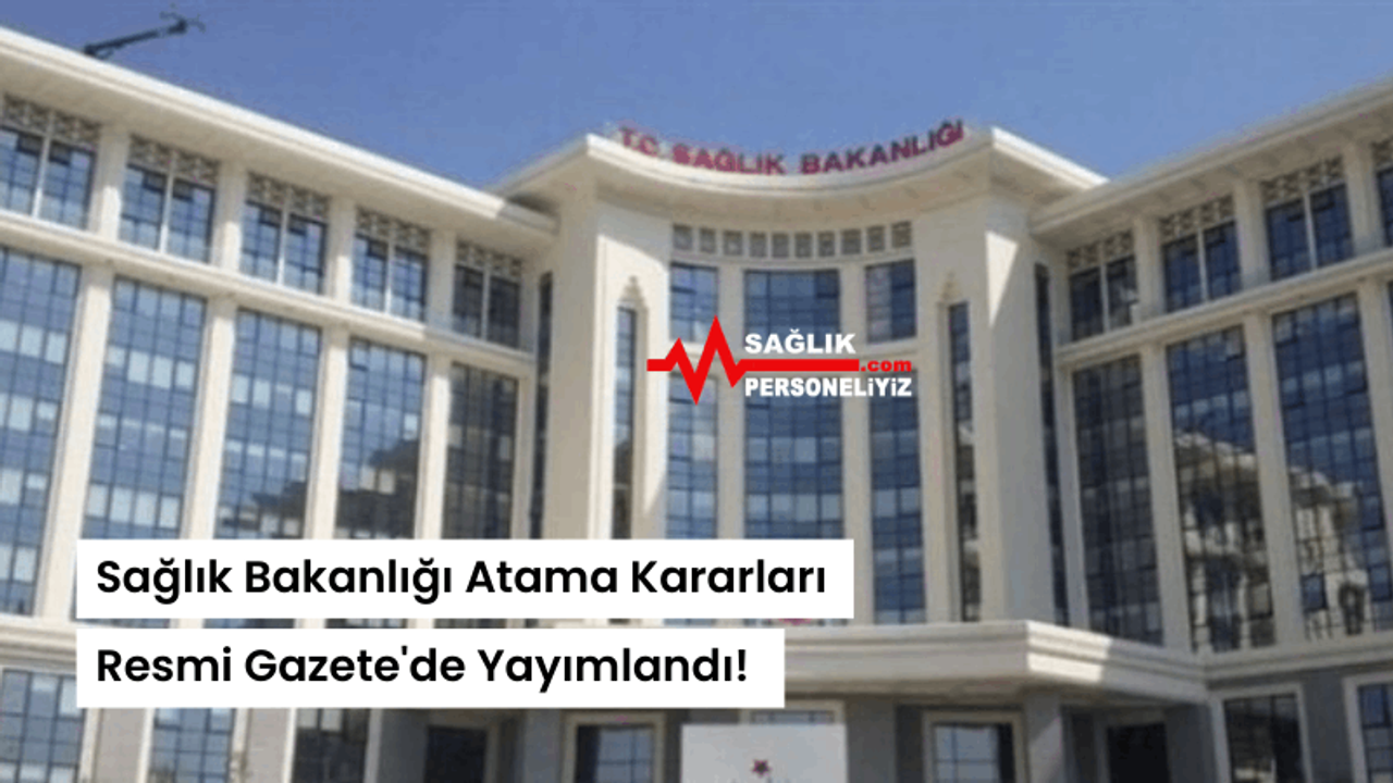 Sağlık Bakanlığı Atama Kararları Resmi Gazete'de Yayımlandı!