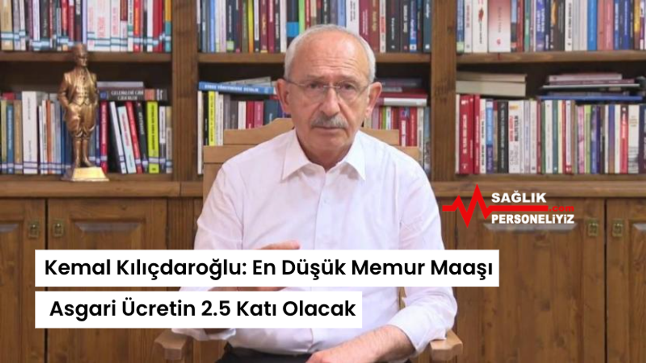 Kemal Kılıçdaroğlu: En Düşük Memur Maaşı Asgari Ücretin 2.5 Katı Olacak