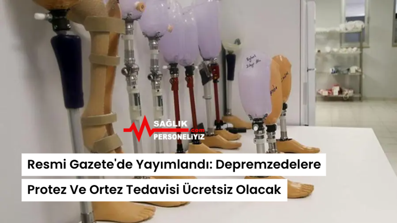 Resmi Gazete'de Yayımlandı: Depremzedelere Protez Ve Ortez Tedavisi Ücretsiz Olacak