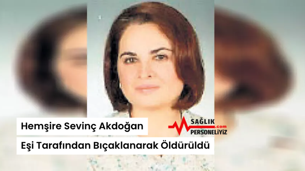 Hemşire Sevinç Akdoğan, Eşi Tarafından Bıçaklanarak Öldürüldü