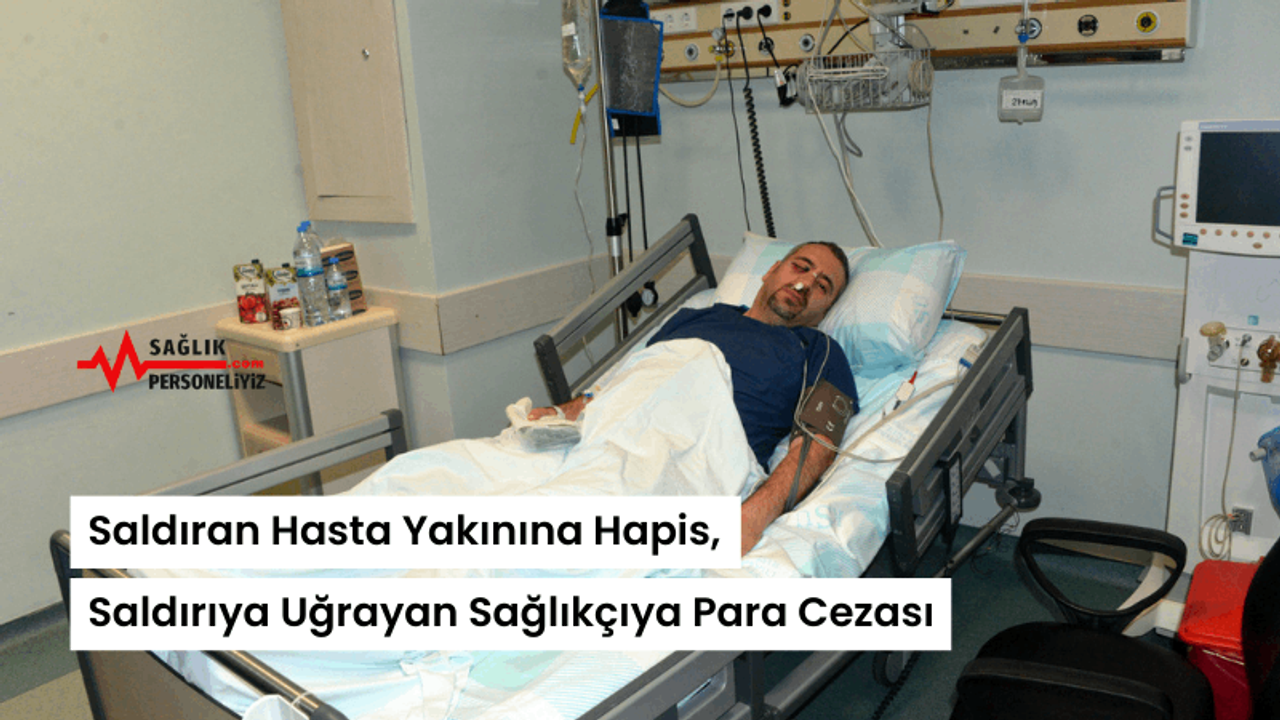 Saldıran Hasta Yakınına Hapis, Saldırıya Uğrayan Sağlıkçıya Para Cezası