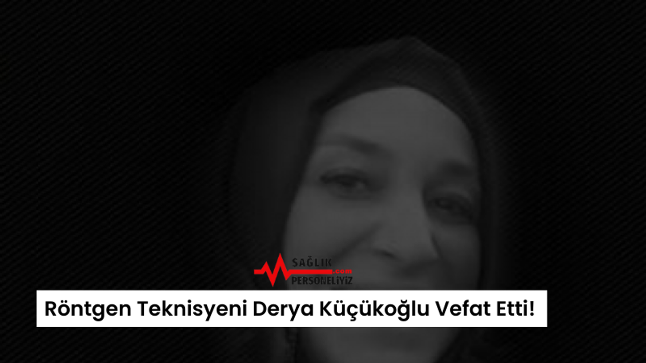 Röntgen Teknisyeni Derya Küçükoğlu Vefat Etti!