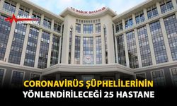 Coronavirüs Şüphelilerinin Yönlendirileceği 25 Hastane