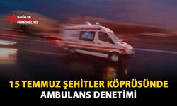 15 Temmuz Şehitler Köprüsünde Ambulans Denetimi