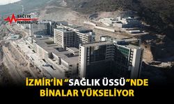 İzmir'in Sağlık Üssü'nde Binalar Yükseliyor