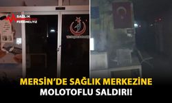 Mersin’de Sağlık Merkezine Molotoflu Saldırı!