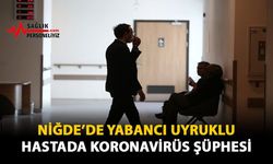 Niğde'de Yabancı Uyruklu Hastada Koronavirüs Şüphesi