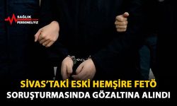Sivas'taki Eski Hemşire FETÖ Soruşturmasında Gözaltına Alındı