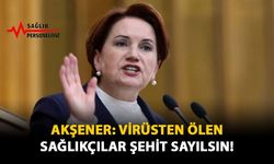 Akşener: Virüsten Ölen Sağlıkçılar Şehit Sayılsın!