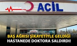 Baş Ağrısı Şikayetiyle Geldiği Hastanede Doktora Saldırdı!