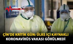 Çin'de Kritik Gün: Ülke İçi Kaynaklı Koronavirüs Vakası Görülmedi