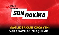 Sağlık Bakanı Koca Yeni Vaka Sayılarını Açıkladı!