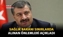 Sağlık Bakanı Sınırlarda Alınan Önlemleri Açıkladı