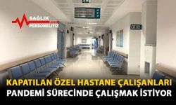 Kapatılan Özel Hastane Çalışanları Pandemi Sürecinde Çalışmak İstiyor