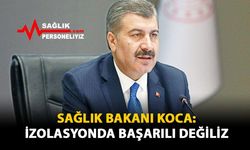 Sağlık Bakanı Koca: İzolasyonda Başarılı Değiliz