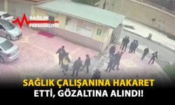 Sağlık Çalışanına Hakaret Etti, Gözaltına Alındı