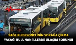 Sağlık Personelinin Sokağa Çıkma Yasağı Bulunan İllerde Ulaşım Sorunu!