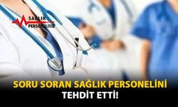 Soru Soran Sağlık Personelini Tehdit Etti!