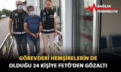 Görevdeki hemşirelerin de olduğu 24 kişiye FETÖ'den gözaltı