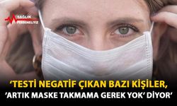 'Testi Negatif Çıkan Bazı Kişiler, 'Artık Maske Takmama Gerek Yok' Diyor'