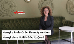 Hemşire Profesör Dr. Fisun Aykar’dan Hemşirelere ‘Politik Güç’ Çağrısı!