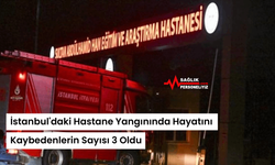İstanbul'daki Hastane Yangınında Hayatını Kaybedenlerin Sayısı 3 Oldu