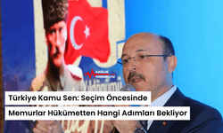 Türkiye Kamu Sen: Seçim Öncesinde Memurlar Hükümetten Hangi Adımları Bekliyor