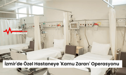 İzmir'de Özel Hastaneye 'Kamu Zararı' Operasyonu