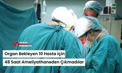Organ Bekleyen 10 Hasta İçin 48 Saat Ameliyathaneden Çıkmadılar
