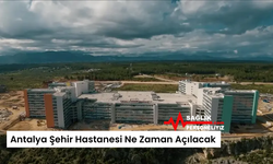 Antalya Şehir Hastanesi Ne Zaman Açılacak