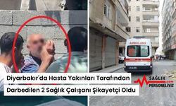 Diyarbakır'da Hasta Yakınları Tarafından Darbedilen 2 Sağlık Çalışanı Şikayetçi Oldu