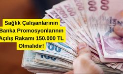 Sağlık Çalışanlarının Banka Promosyonlarının Açılış Rakamı 150.000 TL Olmalıdır!