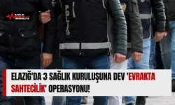 Elazığ'da 3 Sağlık Kuruluşuna Dev 'Evrakta Sahtecilik' Operasyonu!