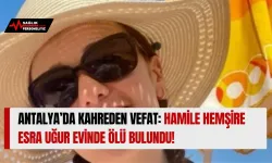 Antalya’da Kahreden Vefat: Hamile Hemşire Esra Uğur Evinde Ölü Bulundu!